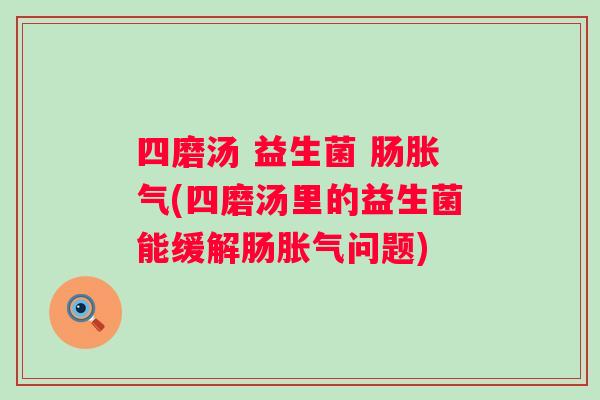 四磨汤 益生菌 肠(四磨汤里的益生菌能缓解肠问题)