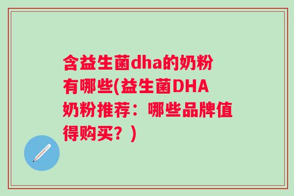 含益生菌dha的奶粉有哪些(益生菌DHA奶粉推荐:哪些品牌值得购买?) 含益生菌dha的奶粉有哪些(益生菌DHA奶粉推荐:哪些品牌值得购买?)
