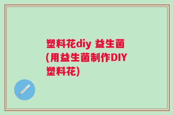 塑料花diy 益生菌(用益生菌制作DIY塑料花)