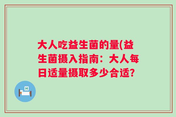 大人吃益生菌的量(益生菌摄入指南：大人每日适量摄取多少合适？