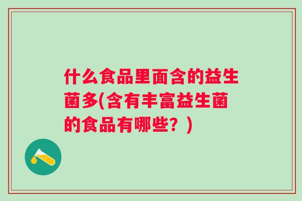 什么食品里面含的益生菌多(含有丰富益生菌的食品有哪些？)
