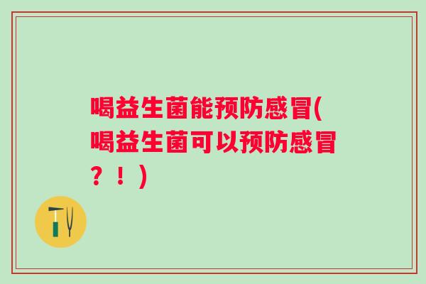 喝益生菌能(喝益生菌可以?!) 喝益生菌能(喝益生菌可以?!)
