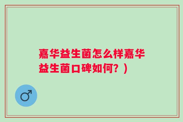 嘉华益生菌怎么样嘉华益生菌口碑如何？)