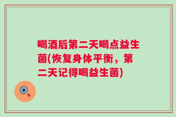 喝酒后第二天喝点益生菌(恢复身体平衡,第二天记得喝益生菌) 喝酒后第二天喝点益生菌(恢复身体平衡,第二天记得喝益生菌)