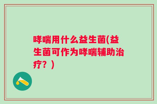 用什么益生菌(益生菌可作为辅助？)