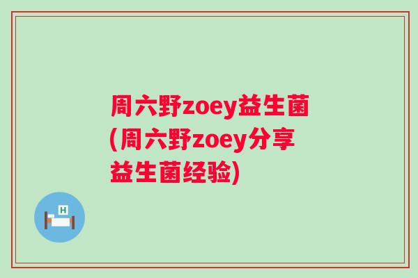 周六野zoey益生菌(周六野zoey分享益生菌经验) 周六野zoey益生菌(周六野zoey分享益生菌经验)