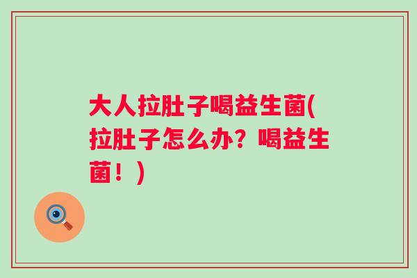 大人拉肚子喝益生菌(拉肚子怎么办？喝益生菌！)