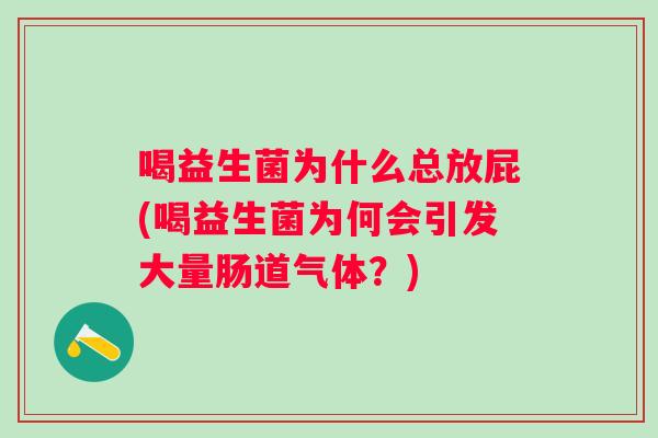 喝益生菌为什么总放屁(喝益生菌为何会引发大量肠道气体？)