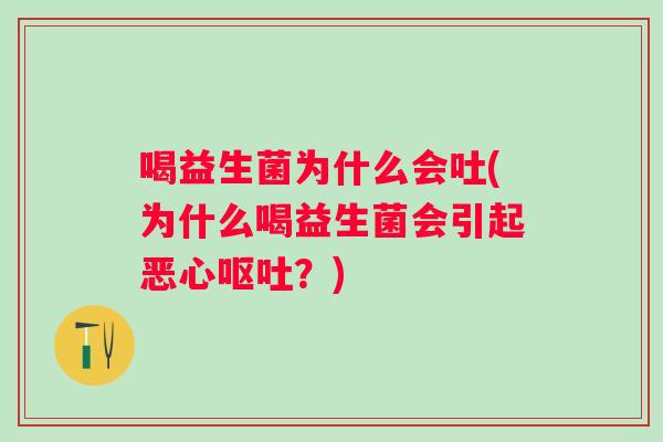 喝益生菌为什么会吐(为什么喝益生菌会引起恶心?) 喝益生菌为什么会吐(为什么喝益生菌会引起恶心?)