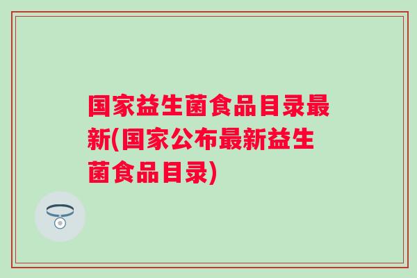国家益生菌食品目录新(国家公布新益生菌食品目录)