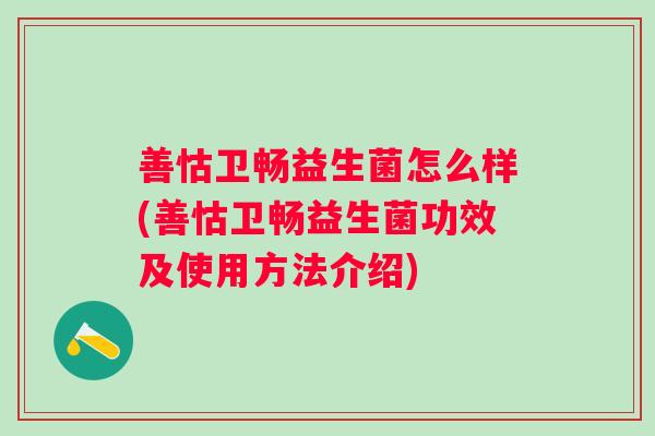 善怙卫畅益生菌怎么样(善怙卫畅益生菌功效及使用方法介绍) 善怙卫畅益生菌怎么样(善怙卫畅益生菌功效及使用方法介绍)