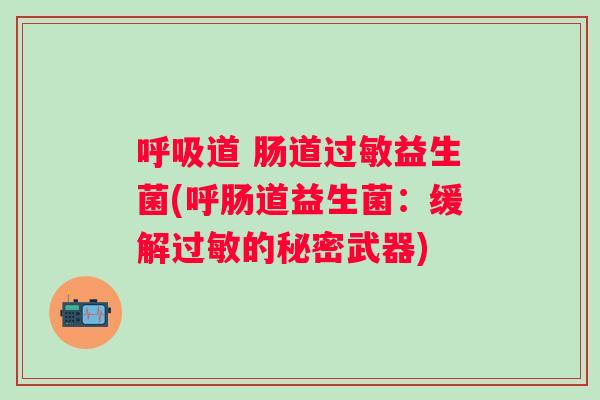 道 肠道益生菌(呼肠道益生菌:缓解的秘密武器) 道 肠道益生菌(呼肠道益生菌:缓解的秘密武器)