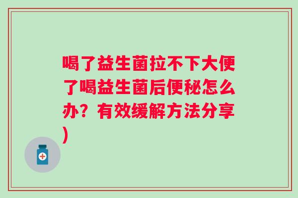 喝了益生菌拉不下大便了喝益生菌后怎么办?有效缓解方法分享) 喝了益生菌拉不下大便了喝益生菌后怎么办?有效缓解方法分享)