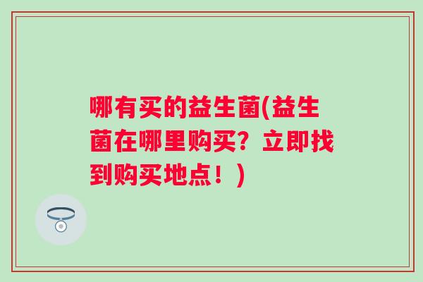 哪有买的益生菌(益生菌在哪里购买？立即找到购买地点！)