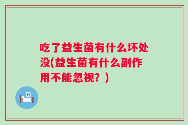 吃了益生菌有什么坏处没(益生菌有什么副作用不能忽视？)