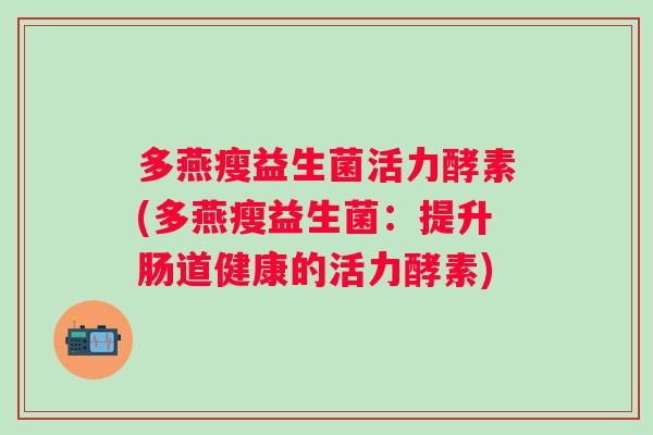 多燕瘦益生菌活力酵素(多燕瘦益生菌：提升肠道健康的活力酵素)