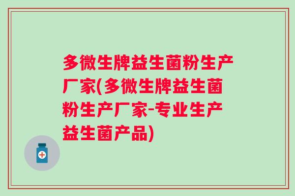 多微生牌益生菌粉生产厂家(多微生牌益生菌粉生产厂家-专业生产益生菌产品) 多微生牌益生菌粉生产厂家(多微生牌益生菌粉生产厂家-专业生产益生菌产品)