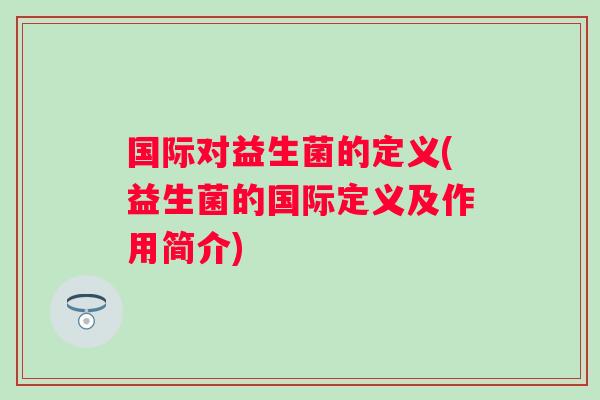 国际对益生菌的定义(益生菌的国际定义及作用简介)