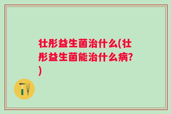 壮彤益生菌什么(壮彤益生菌能什么？)