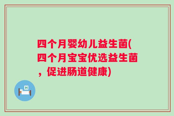 四个月婴幼儿益生菌(四个月宝宝优选益生菌,促进肠道健康) 四个月婴幼儿益生菌(四个月宝宝优选益生菌,促进肠道健康)