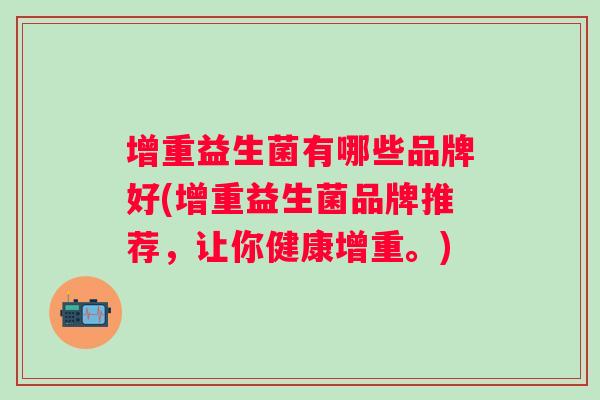 增重益生菌有哪些品牌好(增重益生菌品牌推荐，让你健康增重。)