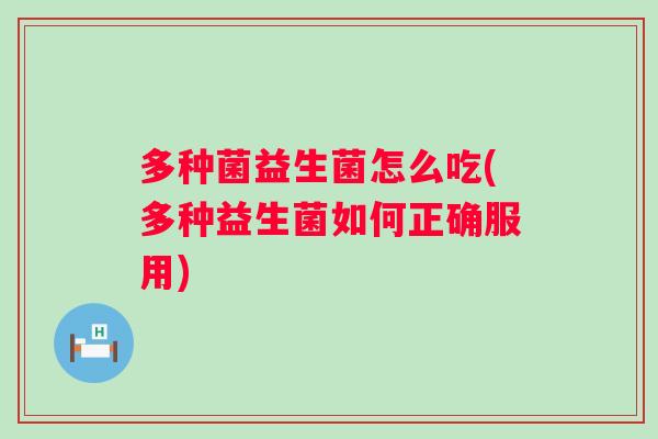 多种菌益生菌怎么吃(多种益生菌如何正确服用)