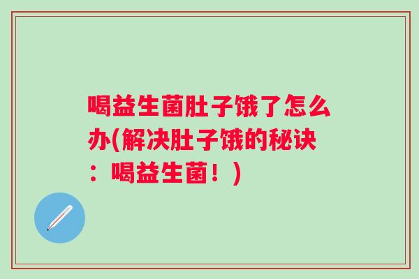 喝益生菌肚子饿了怎么办(解决肚子饿的秘诀:喝益生菌!) 喝益生菌肚子饿了怎么办(解决肚子饿的秘诀:喝益生菌!)