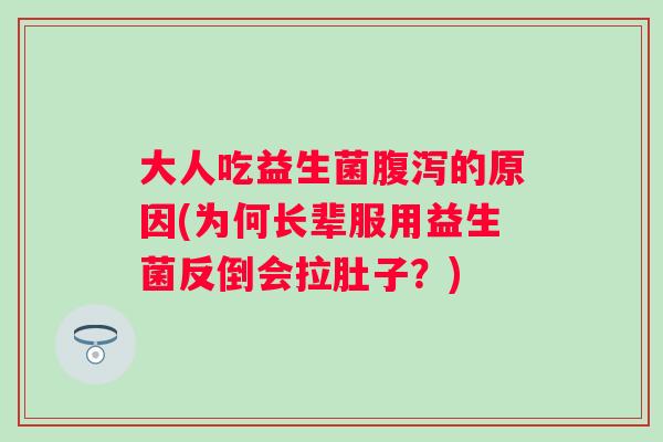 大人吃益生菌的原因(为何长辈服用益生菌反倒会拉肚子?) 大人吃益生菌的原因(为何长辈服用益生菌反倒会拉肚子?)