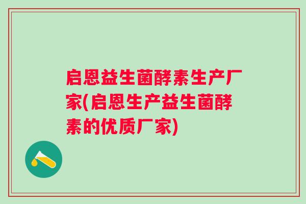 启恩益生菌酵素生产厂家(启恩生产益生菌酵素的优质厂家) 启恩益生菌酵素生产厂家(启恩生产益生菌酵素的优质厂家)