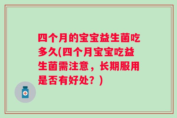 四个月的宝宝益生菌吃多久(四个月宝宝吃益生菌需注意,长期服用是否有好处?) 四个月的宝宝益生菌吃多久(四个月宝宝吃益生菌需注意,长期服用是否有好处?)