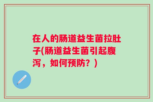 在人的肠道益生菌拉肚子(肠道益生菌引起,如何?) 在人的肠道益生菌拉肚子(肠道益生菌引起,如何?)