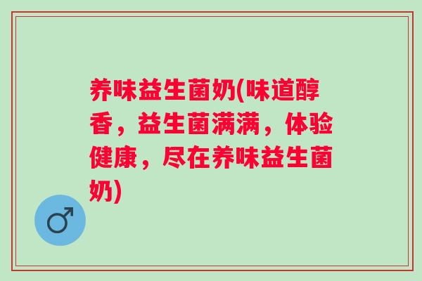 养味益生菌奶(味道醇香，益生菌满满，体验健康，尽在养味益生菌奶)