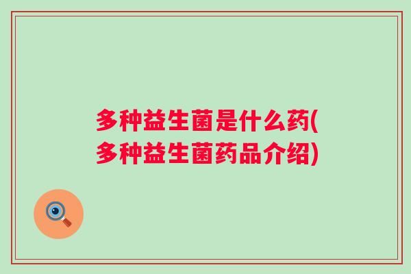 多种益生菌是什么药(多种益生菌药品介绍)