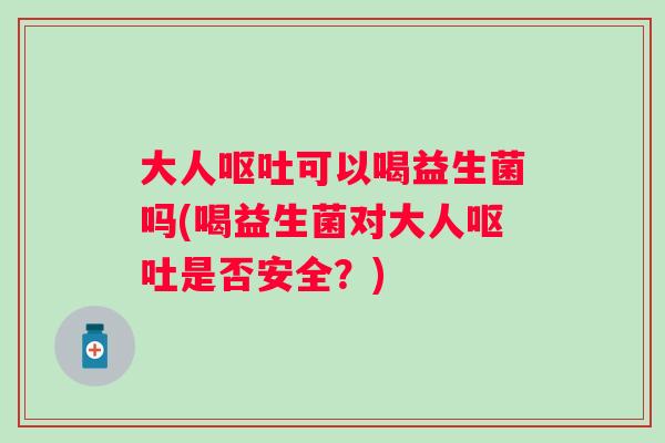 大人可以喝益生菌吗(喝益生菌对大人是否安全?) 大人可以喝益生菌吗(喝益生菌对大人是否安全?)