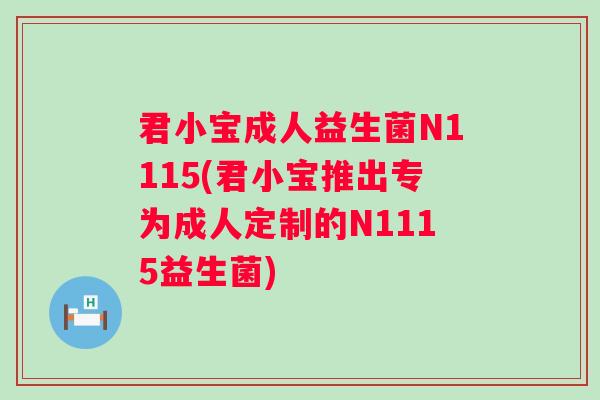 君小宝成人益生菌N1115(君小宝推出专为成人定制的N1115益生菌) 君小宝成人益生菌N1115(君小宝推出专为成人定制的N1115益生菌)