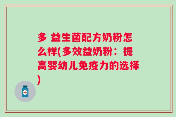 多 益生菌配方奶粉怎么样(多效益奶粉:提高婴幼儿力的选择) 多 益生菌配方奶粉怎么样(多效益奶粉:提高婴幼儿力的选择)