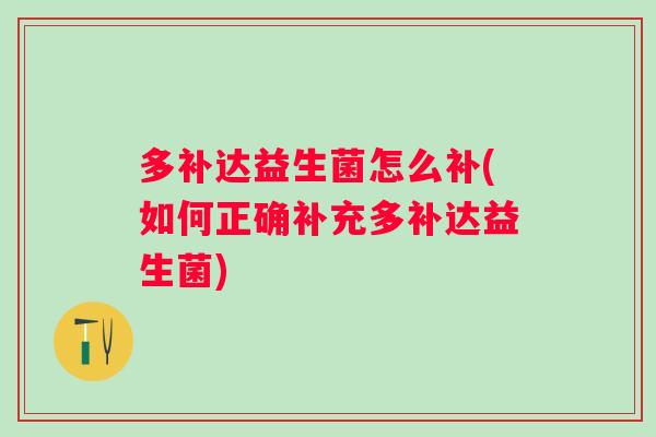 多补达益生菌怎么补(如何正确补充多补达益生菌)