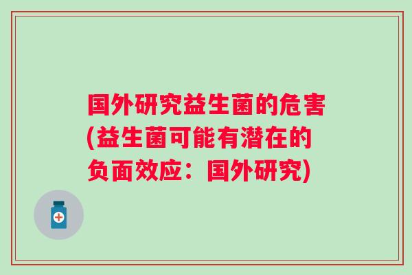 国外研究益生菌的危害(益生菌可能有潜在的负面效应:国外研究) 国外研究益生菌的危害(益生菌可能有潜在的负面效应:国外研究)