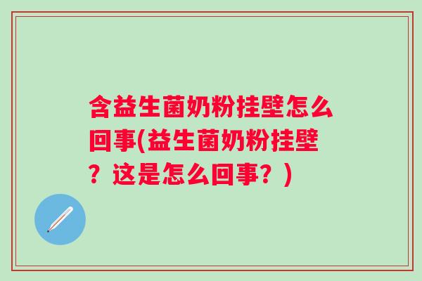 含益生菌奶粉挂壁怎么回事(益生菌奶粉挂壁?这是怎么回事?) 含益生菌奶粉挂壁怎么回事(益生菌奶粉挂壁?这是怎么回事?)