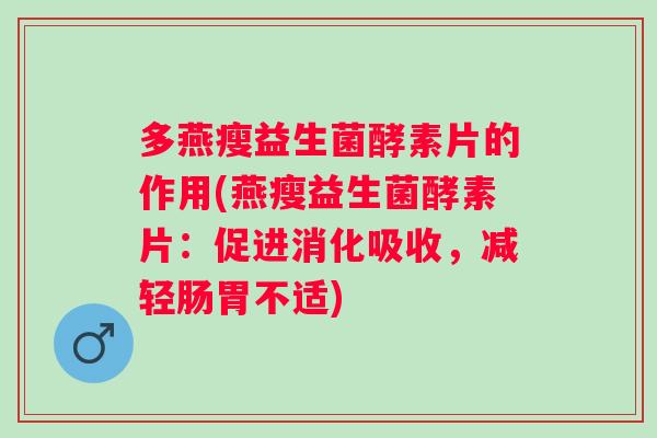 多燕瘦益生菌酵素片的作用(燕瘦益生菌酵素片:促进消化吸收,减轻肠胃不适) 多燕瘦益生菌酵素片的作用(燕瘦益生菌酵素片:促进消化吸收,减轻肠胃不适)