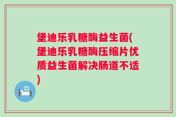 堡迪乐乳糖酶益生菌(堡迪乐乳糖酶压缩片优质益生菌解决肠道不适) 堡迪乐乳糖酶益生菌(堡迪乐乳糖酶压缩片优质益生菌解决肠道不适)
