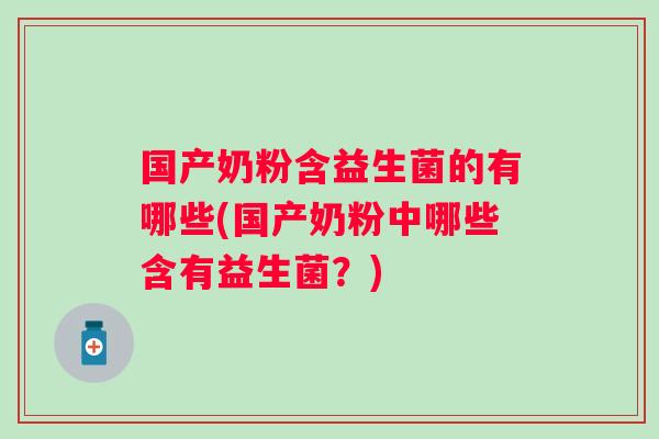 国产奶粉含益生菌的有哪些(国产奶粉中哪些含有益生菌?) 国产奶粉含益生菌的有哪些(国产奶粉中哪些含有益生菌?)