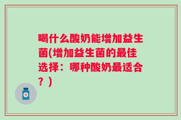 喝什么酸奶能增加益生菌(增加益生菌的佳选择：哪种酸奶适合？)