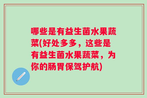 哪些是有益生菌水果蔬菜(好处多多，这些是有益生菌水果蔬菜，为你的肠胃保驾护航)