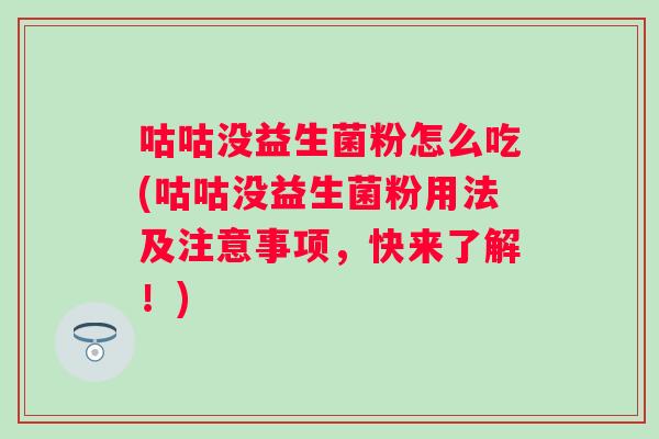 咕咕没益生菌粉怎么吃(咕咕没益生菌粉用法及注意事项，快来了解！)