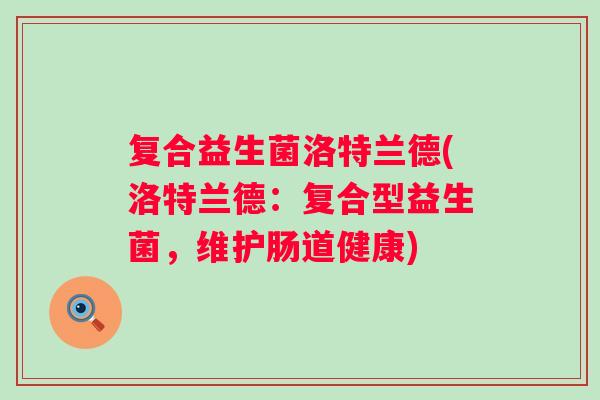 复合益生菌洛特兰德(洛特兰德:复合型益生菌,维护肠道健康) 复合益生菌洛特兰德(洛特兰德:复合型益生菌,维护肠道健康)