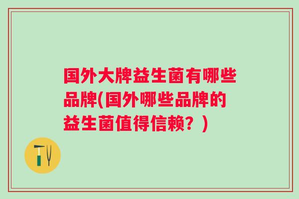 国外大牌益生菌有哪些品牌(国外哪些品牌的益生菌值得信赖？)
