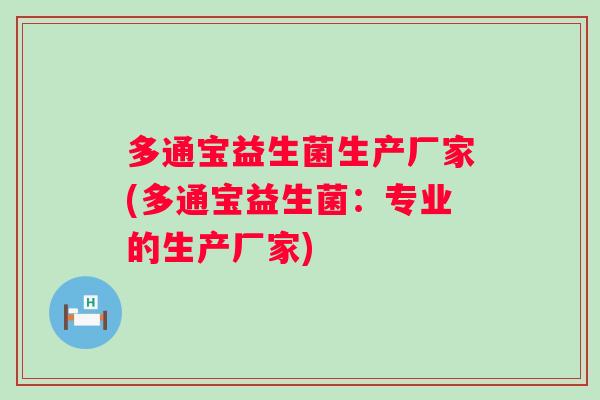 多通宝益生菌生产厂家(多通宝益生菌:专业的生产厂家) 多通宝益生菌生产厂家(多通宝益生菌:专业的生产厂家)