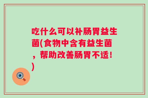 吃什么可以补肠胃益生菌(食物中含有益生菌,帮助改善肠胃不适!) 吃什么可以补肠胃益生菌(食物中含有益生菌,帮助改善肠胃不适!)