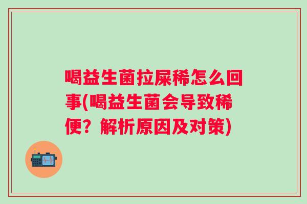 喝益生菌拉屎稀怎么回事(喝益生菌会导致稀便?解析原因及对策) 喝益生菌拉屎稀怎么回事(喝益生菌会导致稀便?解析原因及对策)
